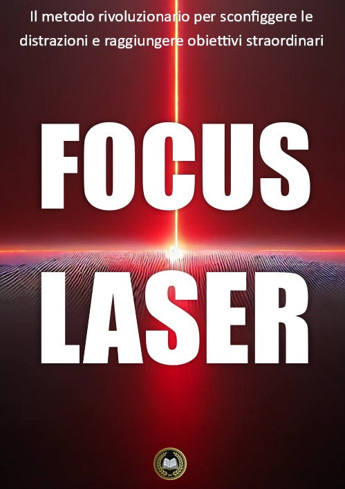 Focus Laser: il metodo rivoluzionario per sconfiggere le distrazioni e raggiungere obiettivi straordinari