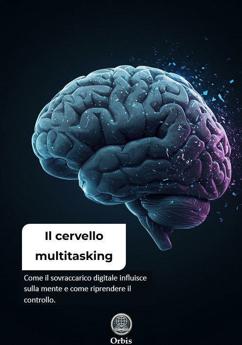 Il cervello multitasking - Come il sovraccarico digitale influisce sulla mente e come riprendere il controllo.