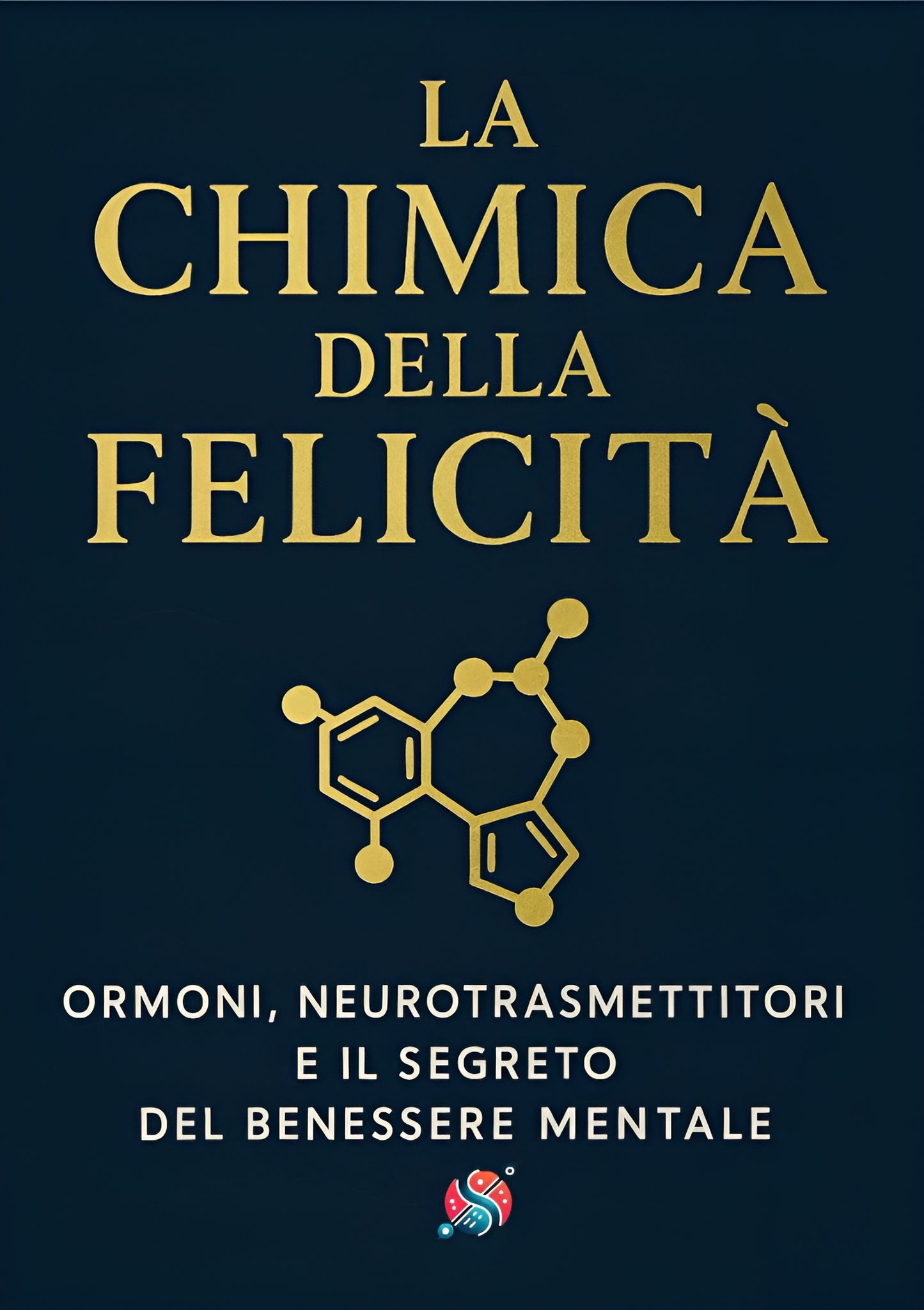 La chimica della felicità - Ormoni, Neurotrasmettitori e il Segreto del Benessere Mentale