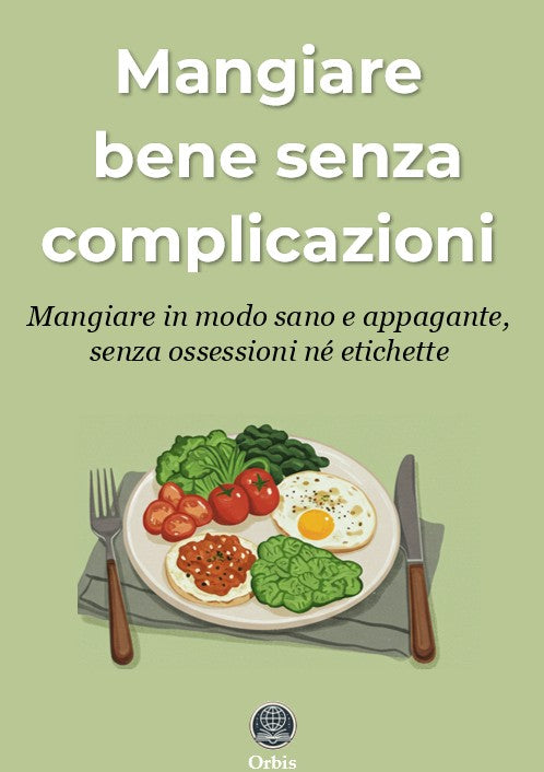 Mangiar bene senza complicazioni - Mangiare in modo sano e appagante, senza ossessioni né etichette