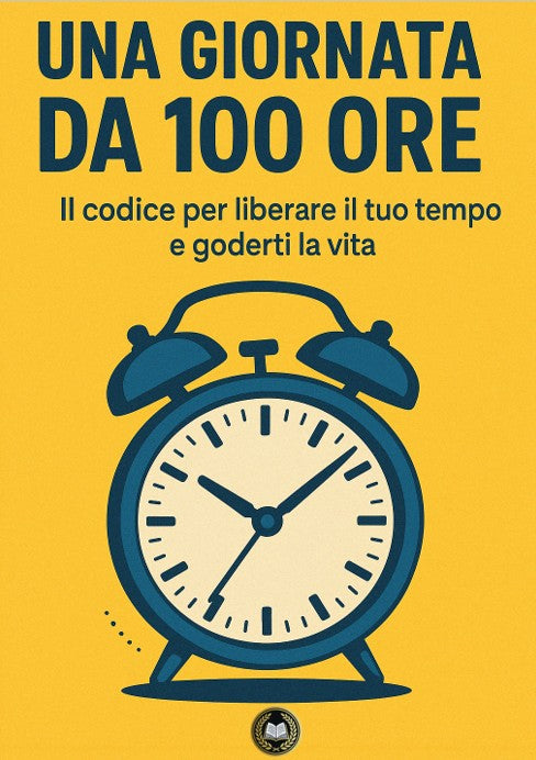 Una giornata da 100 ore Il codice per liberare il tuo tempo e goderti la vita