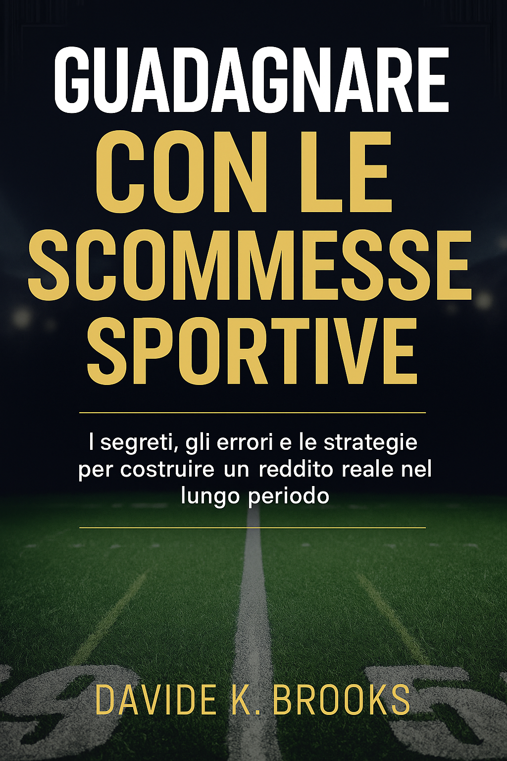 Guadagnare con le Scommesse Sportive  - I segreti, gli errori e le strategie per costruire un reddito reale nel lungo periodo
