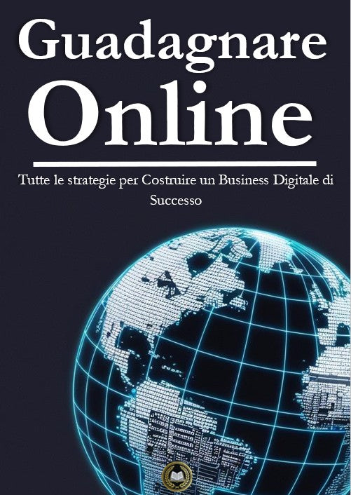 Guadagnare Online - Tutte le strategie per Costruire un Business Digitale di Successo