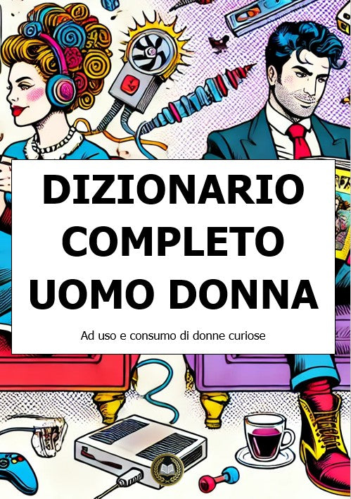 Dizionario completo uomo-donna: ad uso e consumo di donne curiose