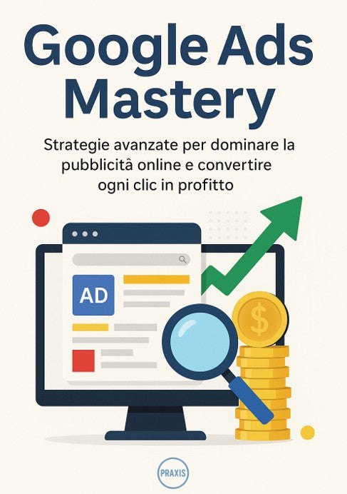 Google Ads Mastery — La guida definitiva per dominare la pubblicità digitale e trasformare ogni clic in profitto