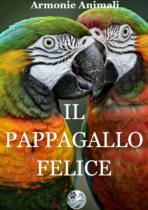 Il Pappagallo Felice – Educarlo, Capirlo e Farlo Parlare