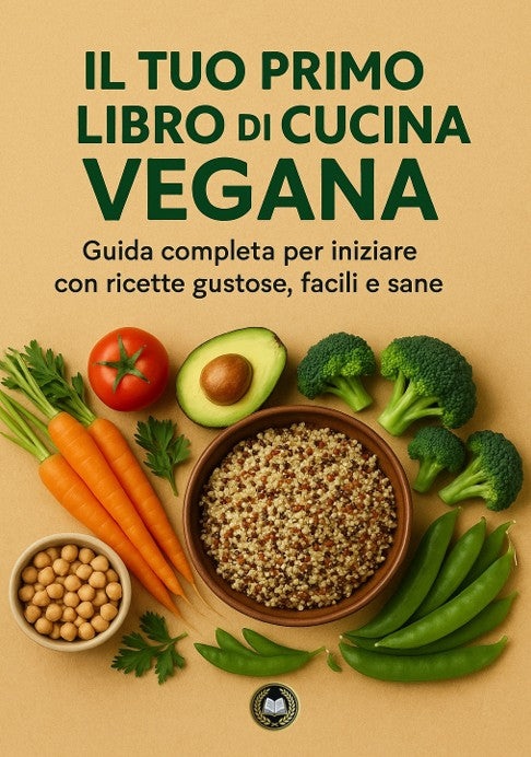 Il Tuo Primo Libro di Cucina Vegana – Guida Completa per Iniziare con Ricette Gustose, Facili e Sane