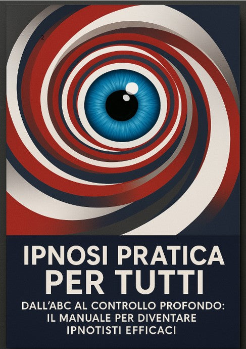 Ipnosi Pratica per Tutti – Dall’ABC al controllo profondo: il manuale per diventare ipnotisti efficaci