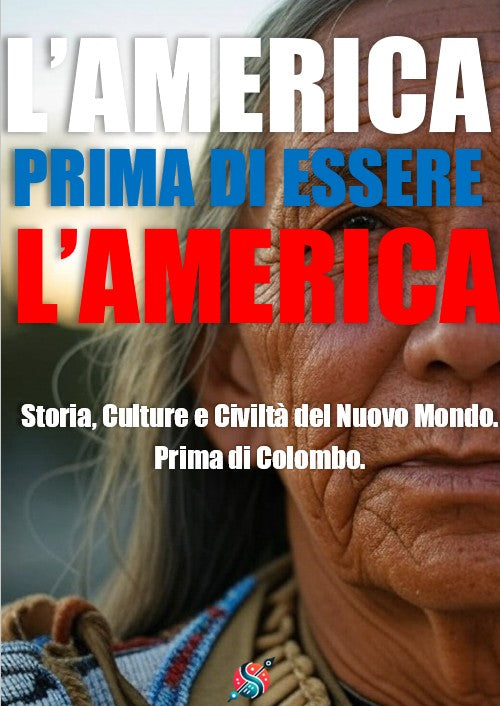 L’America prima di essere l’America: Storia, Culture e Civiltà del Nuovo Mondo. Prima di Colombo.