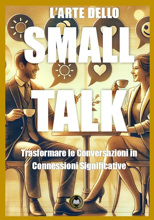 L’arte dello Small Talk -  Trasformare le Conversazioni in Connessioni Significative
