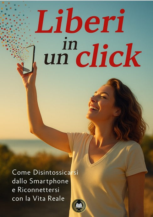 Liberi in un click  Come Disintossicarsi dallo Smartphone e Riconnettersi con la Vita Reale