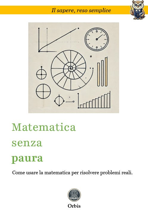 Matematica senza paura - Come usare la matematica per risolvere problemi reali.