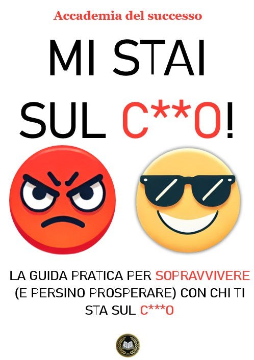 Mi Stai Sul Cazzo! La Guida Pratica per Sopravvivere (e Persino Prosperare) con Chi Ti Sta Sul C***o
