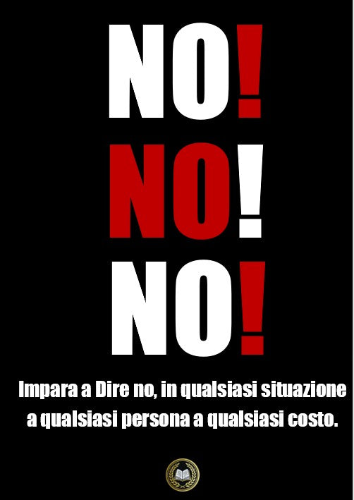 No no no: impara a Dire no, in qualsiasi situazione a qualsiasi persona a qualsiasi costo.