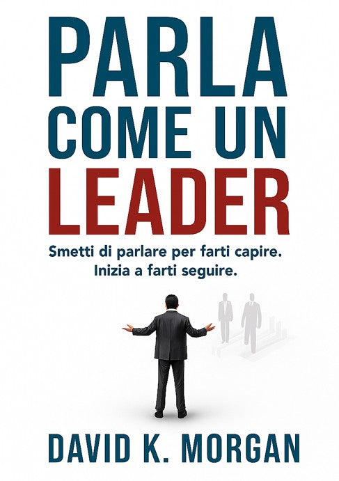 Parla come un Leader – Smetti di parlare per farti capire. Inizia a farti seguire
