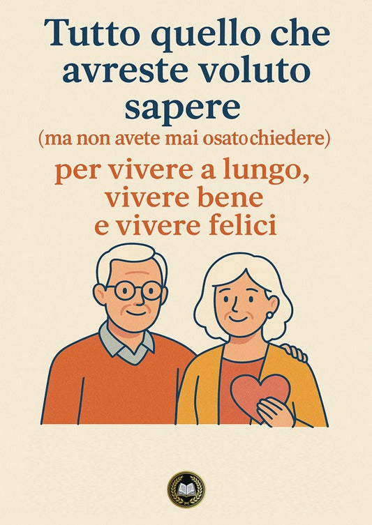 Tutto quello che avreste voluto sapere  (ma non avete mai osato chiedere)  per vivere a lungo, vivere bene e vivere felici