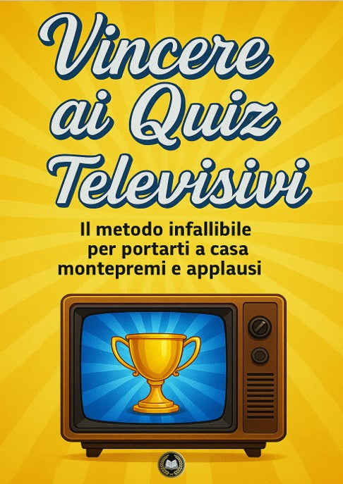 Vincere ai Quiz Televisivi - Il metodo infallibile per portarti a casa montepremi e applausi