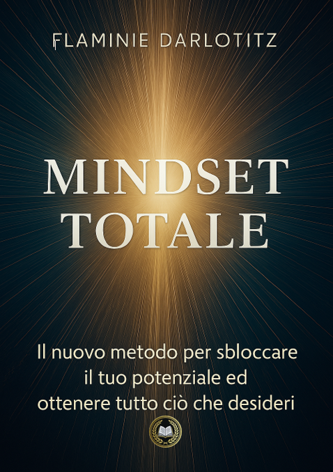 Mindset totale: Il nuovo metodo per sboccare il tuo potenziale ed ottenere tutto ciò che desideri