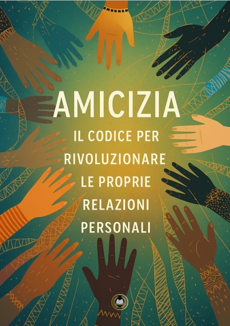 Amicizia - Il codice per rivoluzionare le proprie relazioni personali