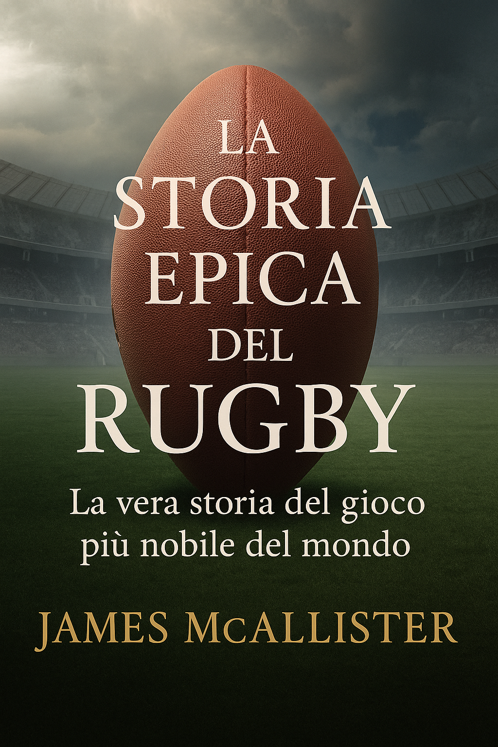 La Storia Epica del Rugby - La vera storia del gioco più nobile del mondo